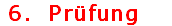  6.  Prüfung   